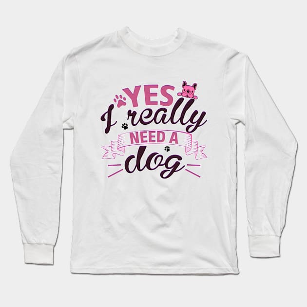 Yes I really need a dog Long Sleeve T-Shirt by Cozy infinity